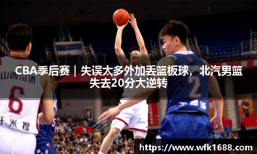 CBA季后赛｜失误太多外加丢篮板球，北汽男篮失去20分大逆转